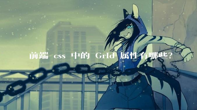 前端 css 中的 Grid 属性有哪些？
