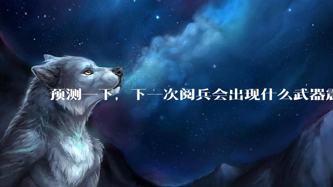 预测一下，下一次阅兵会出现什么武器震惊世界？