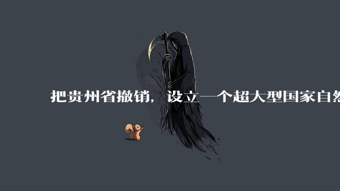 把贵州省撤销，设立一个超大型国家自然公园，是不是一个好的提法?