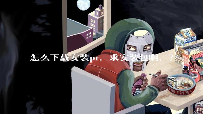怎么下载安装pr，求安装包啊，？