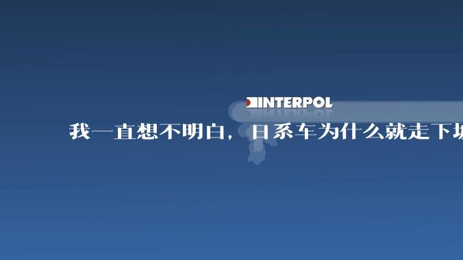 我一直想不明白，日系车为什么就走下坡路了呢？