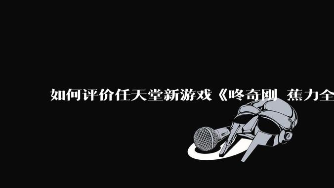如何评价任天堂新游戏《咚奇刚 蕉力全开》的专场直面会？
