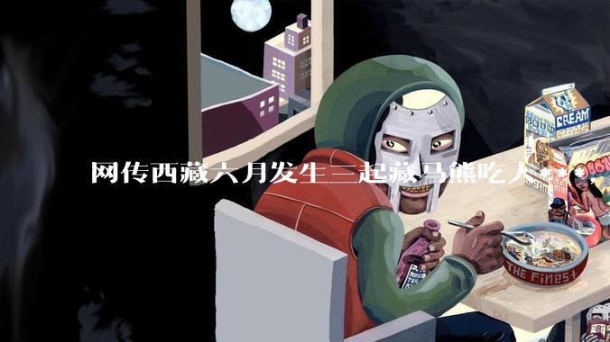 网传西藏六月发生三起藏马熊吃人***，藏马熊真的这么可怕吗？