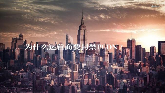 为什么运营商要封禁PCDN?