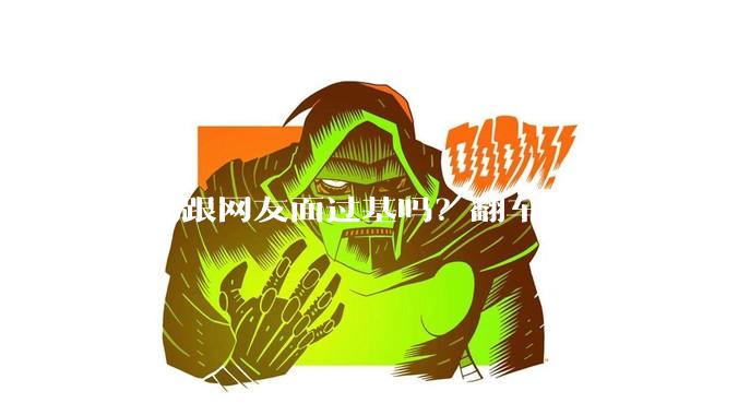 你们跟网友面过基吗？翻车了吗？