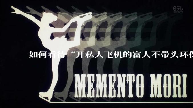 如何看待“开私人飞机的富人不带头环保，我一普通人为啥要环保”的观念？