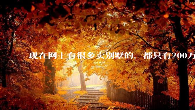 现在网上有很多卖别墅的，都只有200万，这个是真的吗？