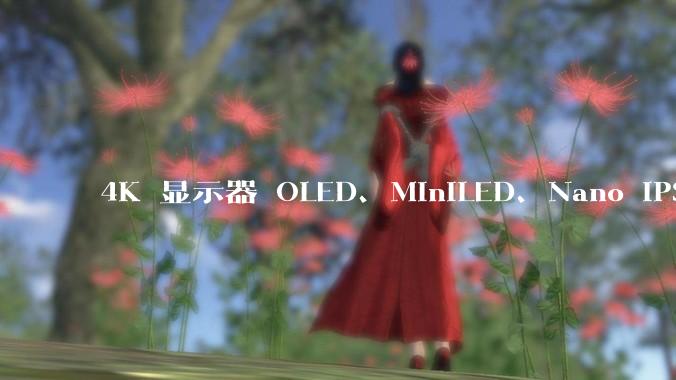 4K 显示器 OLED、MiniLED、Nano IPS 有什么区别，应该怎么选？
