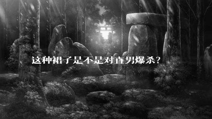 这种裙子是不是对直男爆杀？